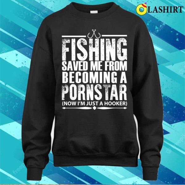 Fishing Saved Me From Becoming A Pornstar Fishing Funny Fishing T-shirt