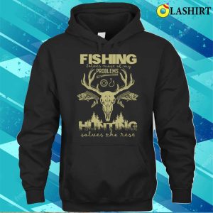 Fishing Solves Most Of My Problems Hunting Solves T shirt 3