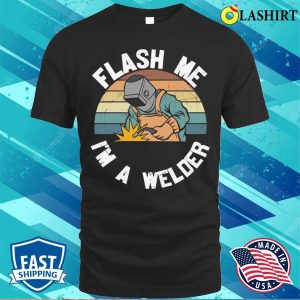 Flash Me Im A Welder Metal Worker And Welder Funny Welding Shirt 1