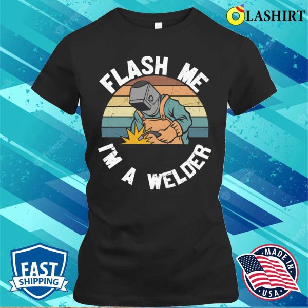 Flash Me Im A Welder Metal Worker And Welder Funny Welding Shirt