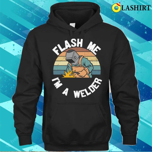 Flash Me Im A Welder Metal Worker And Welder Funny Welding Shirt