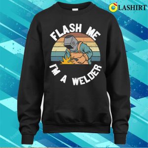 Flash Me Im A Welder Metal Worker And Welder Funny Welding Shirt 4