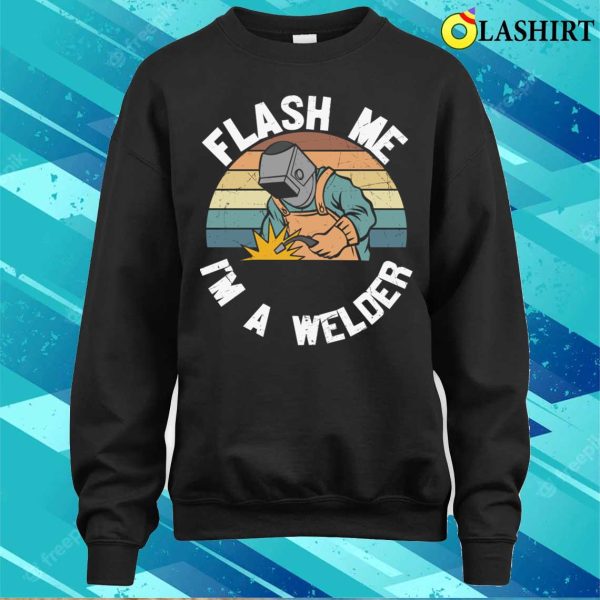 Flash Me Im A Welder Metal Worker And Welder Funny Welding Shirt