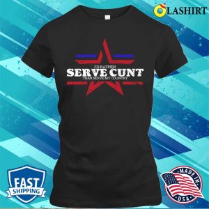 Fourth Of July Funny Id Rather Serve Cunt Than Serve My Country T shirt 2