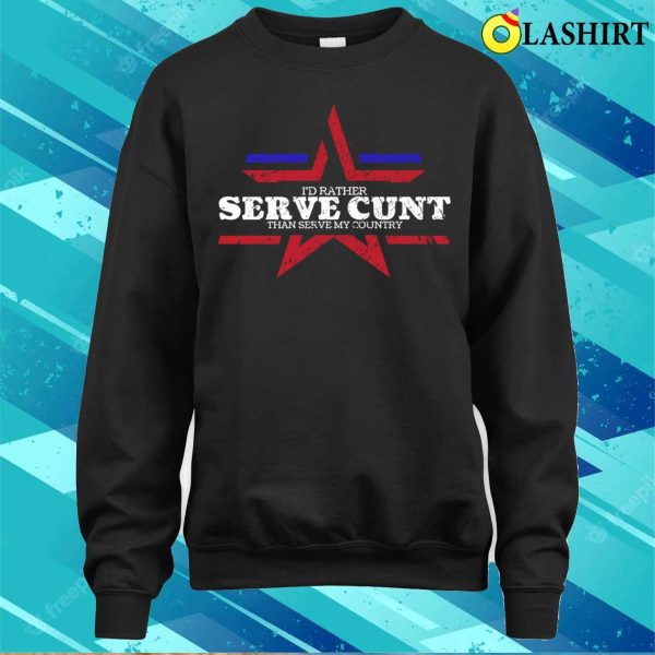 Fourth Of July Funny I’d Rather Serve Cunt Than Serve My Country T-shirt