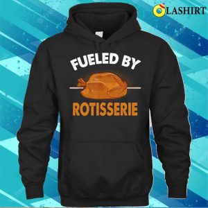 Fueled By Rotisserie Chicken Rotisserie Chicken Funny T-shirt 2 Fueled By Rotisserie Chicken Rotisserie Chicken Funny T shirt 3
