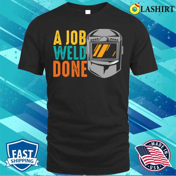 Funny A Job Weld Done Metal Worker And Welder Funny Welding Shirt