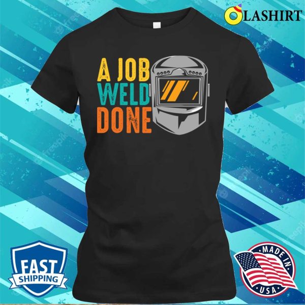 Funny A Job Weld Done Metal Worker And Welder Funny Welding Shirt