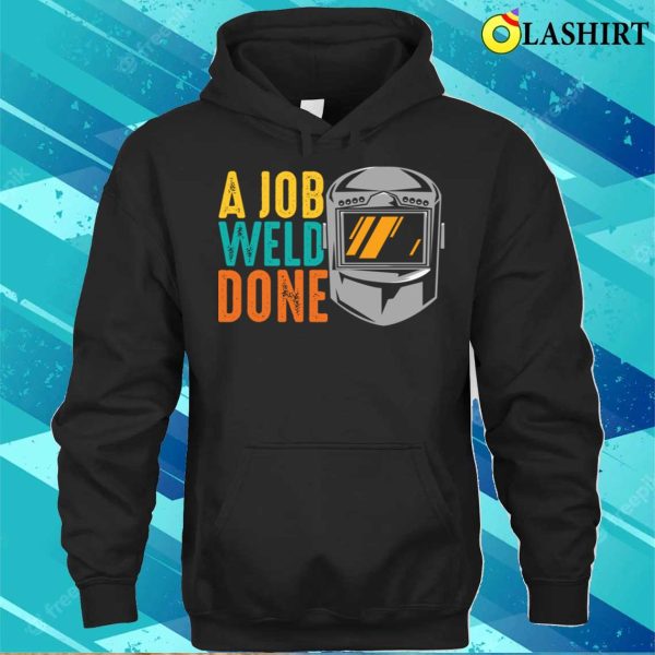 Funny A Job Weld Done Metal Worker And Welder Funny Welding Shirt