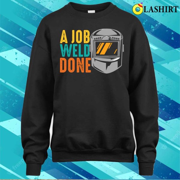 Funny A Job Weld Done Metal Worker And Welder Funny Welding Shirt