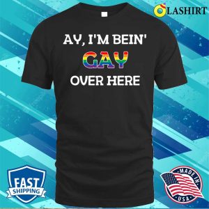 Funny Ay Im Being Gay Over Here Funny Saying T shirt 1