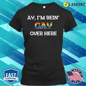 Funny Ay I'm Being Gay Over Here Funny Saying T-shirt 1 Funny Ay Im Being Gay Over Here Funny Saying T shirt 2
