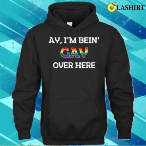 Funny Ay I'm Being Gay Over Here Funny Saying T-shirt 2 Funny Ay Im Being Gay Over Here Funny Saying T shirt 3