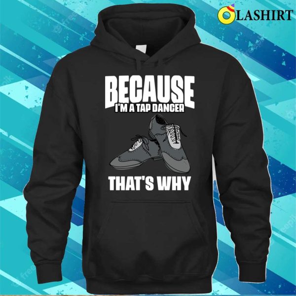 Funny Because Im A Tap Dancer Thats Why For Tap Dance Fans T-shirt