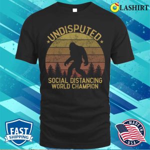 Funny Bigfoot T shirt Undisputed Social Distancing World Champion T shirt 1