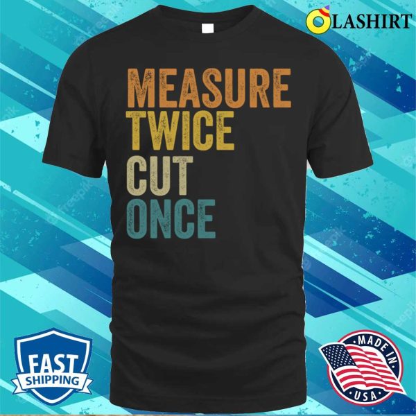 Funny Carpenter Handyman Woodworking Lover Measure Twice Cut Once T-shirt