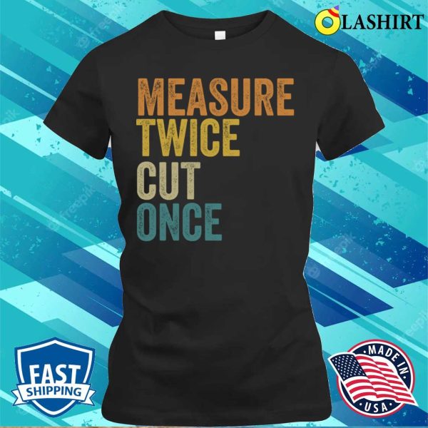 Funny Carpenter Handyman Woodworking Lover Measure Twice Cut Once T-shirt