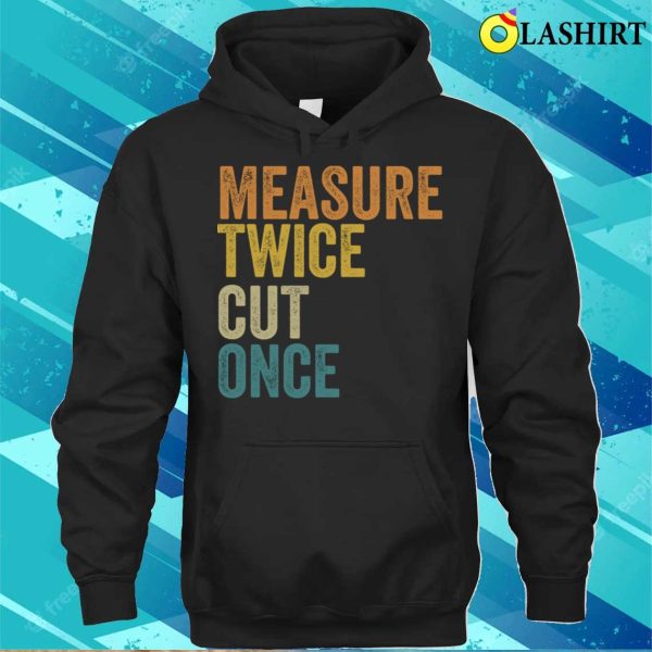 Funny Carpenter Handyman Woodworking Lover Measure Twice Cut Once T-shirt