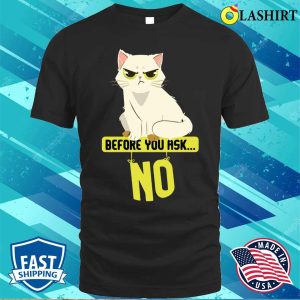 Funny Cat Before You Ask No Cat T shirt 1