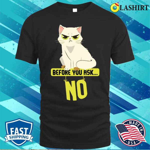 Funny Cat Before You Ask No Cat T-shirt