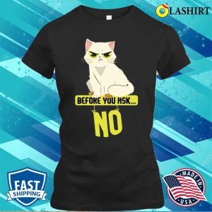 Funny Cat Before You Ask No Cat T shirt 2