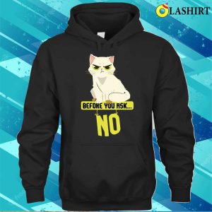 Funny Cat Before You Ask No Cat T shirt 3