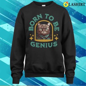 Funny Cat Shirts, Born To Be Genius T-shirt 3 Funny Cat Shirts Born To Be Genius T shirt 4
