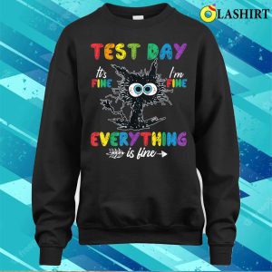 Funny Cat Test Day Its Fine Im Fine Everything Is Fine T shirt 4
