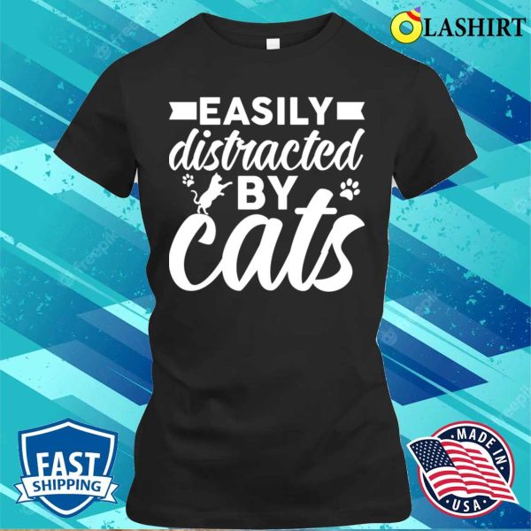 Funny Cats Love T-shirt, Easily Distracted By Cats T-shirt