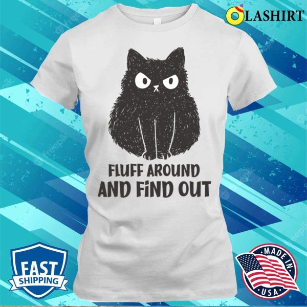 Funny Cats T-shirt, Funny Cat Fluff Around And Find Out T-shirt