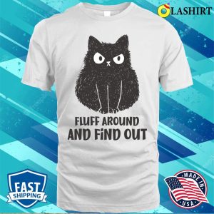 Funny Cats T-shirt, Funny Cat Fluff Around And Find Out T-shirt 1 Funny Cats T shirt Funny Cat Fluff Around And Find Out T shirt 2