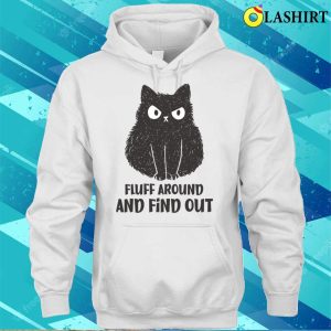 Funny Cats T-shirt, Funny Cat Fluff Around And Find Out T-shirt 2 Funny Cats T shirt Funny Cat Fluff Around And Find Out T shirt 3