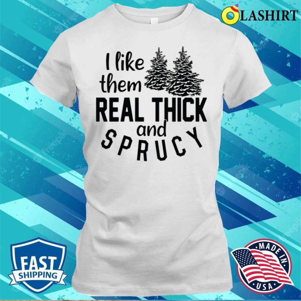 Funny Christmas T-shirt, I Like Them Real Thick And Sprucey T-shirt