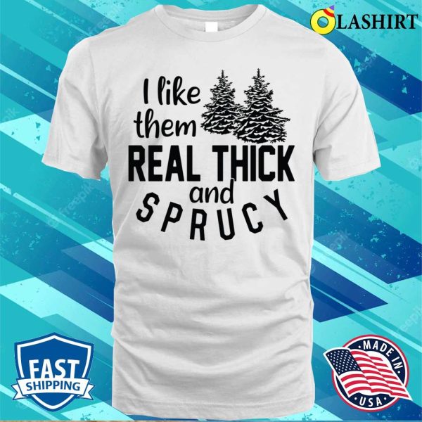 Funny Christmas T-shirt, I Like Them Real Thick And Sprucey T-shirt