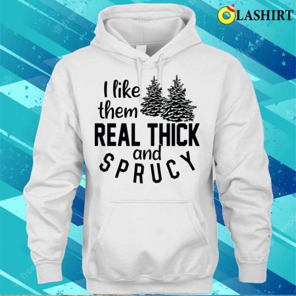 Funny Christmas T-shirt, I Like Them Real Thick And Sprucey T-shirt