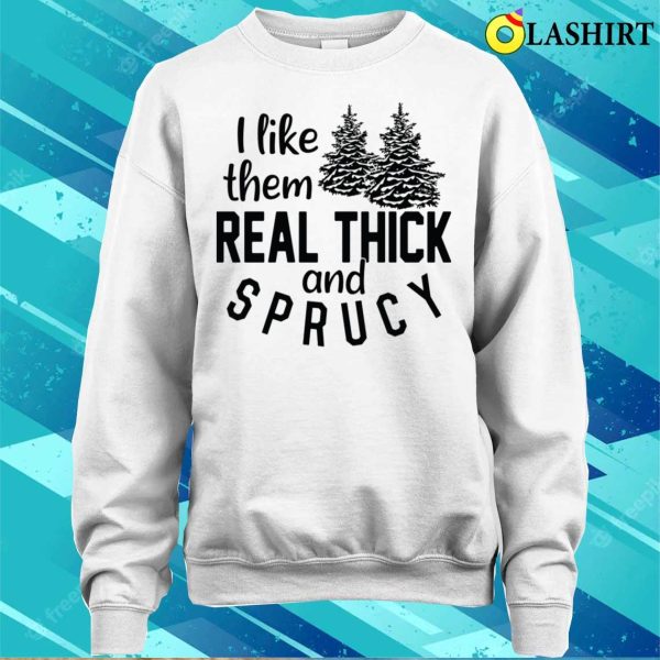 Funny Christmas T-shirt, I Like Them Real Thick And Sprucey T-shirt