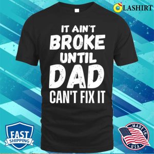 Funny Dad Quotes T shirt It Aint Broke Until Dad Cant Fix It T shirt 1