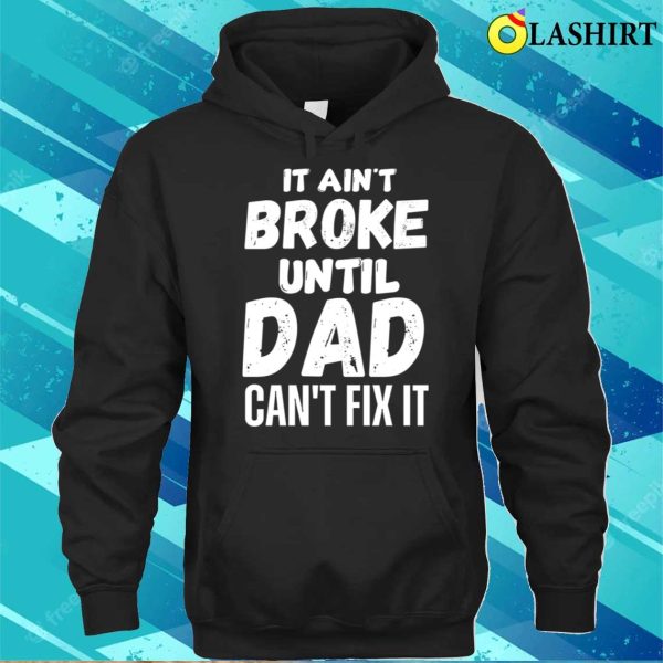 Funny Dad Quotes T-shirt, It Aint Broke Until Dad Cant Fix It T-shirt