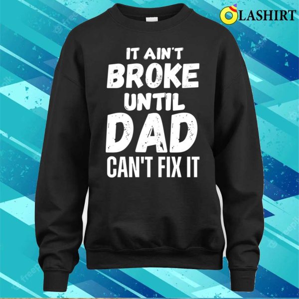 Funny Dad Quotes T-shirt, It Aint Broke Until Dad Cant Fix It T-shirt