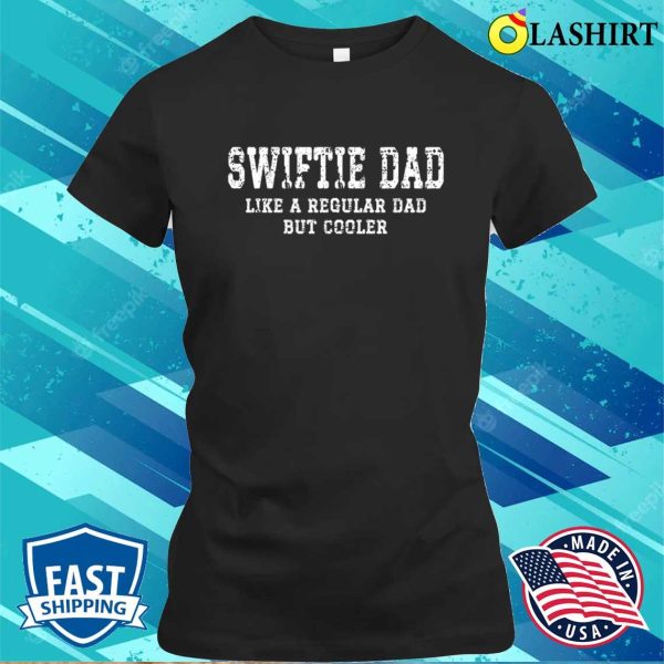 Funny Dad, Swiftie Dad Like A Regular Dad But Cooler Shirt, Dad’s Are Swiftie’s Too