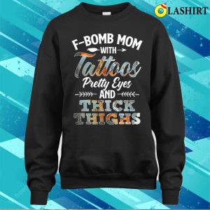 Funny Fbomb Mom With Tattoos Pretty Eyes And Thick Thighs T-shirt 3 Funny Fbomb Mom With Tattoos Pretty Eyes And Thick Thighs T shirt 4