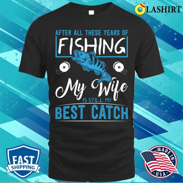 Funny Fishing T-shirt, My Wife Is Still My Best Ctach T-shirt