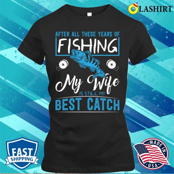 Funny Fishing T-shirt, My Wife Is Still My Best Ctach T-shirt