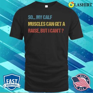 Funny Fitness Gift T shirt So My Calf Muscles Can Get A Raise But I Cant T shirt 1