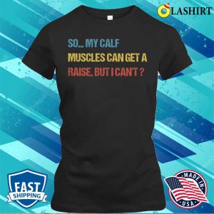 Funny Fitness Gift T shirt So My Calf Muscles Can Get A Raise But I Cant T shirt 2