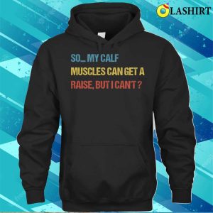 Funny Fitness Gift T shirt So My Calf Muscles Can Get A Raise But I Cant T shirt 3