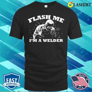 Funny Flash Me Im A Welder Metal Worker And Welder Funny Welding Shirt 1