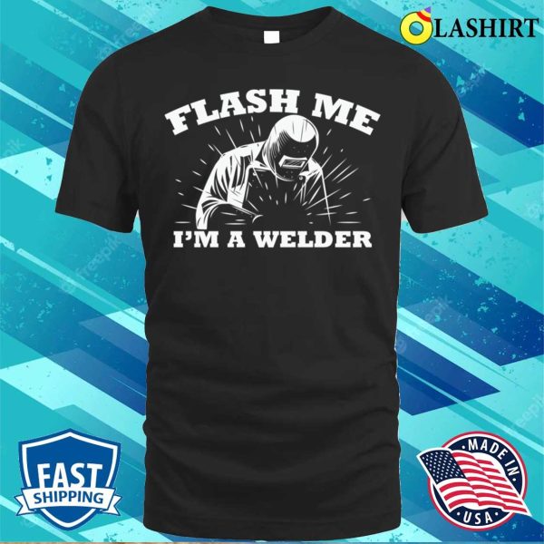 Funny Flash Me Im A Welder Metal Worker And Welder Funny Welding Shirt