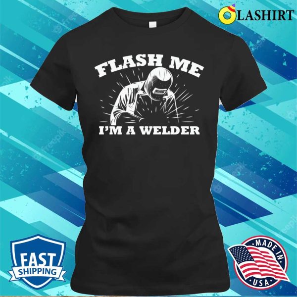 Funny Flash Me Im A Welder Metal Worker And Welder Funny Welding Shirt