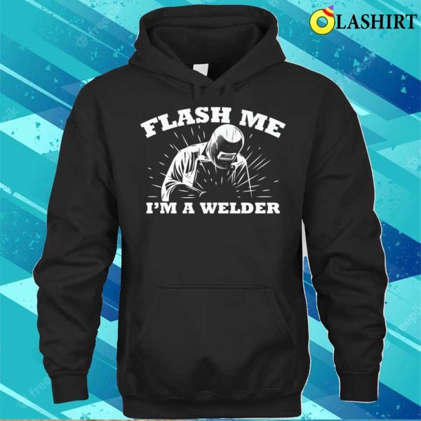 Funny Flash Me Im A Welder Metal Worker And Welder Funny Welding Shirt